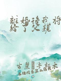 离婚后我将自己给了父亲