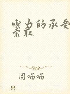 吃力的承受他的索取