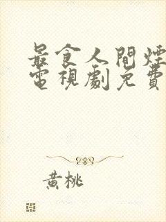 最食人间烟灰色电视剧免费观看