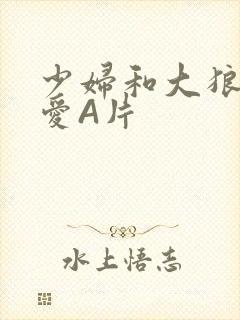 少妇和大狼拘作爱A片