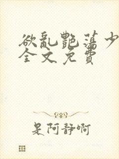 欲乱艳荡少寡妇全文免费