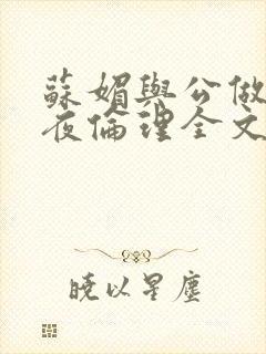 苏媚与公做了一夜伦理全文阅读