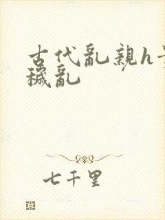 古代乱亲h贵女秽乱