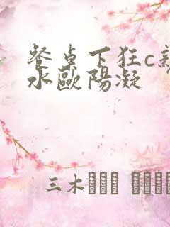 餐桌下狂c亲女水欧阳凝