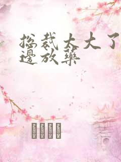 总裁太大了边做边放药