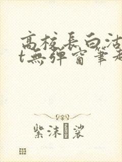 高校长白沽txt无弹窗笔趣阁