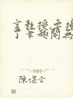 言教授,要撞坏了笔趣阁无