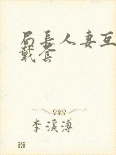 局长人妻互换不戴套