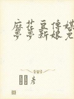 麻花豆传媒剧吴梦梦新娘免费