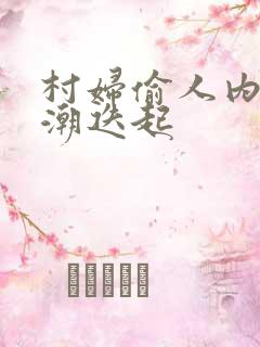 村妇偷人内射高潮迭起