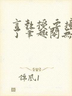 言教授,要撞坏了笔趣阁无