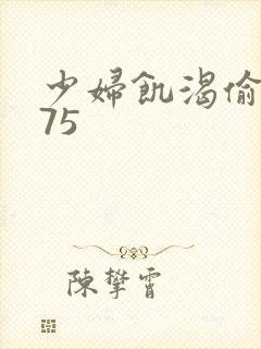 少妇饥渴偷公乱75