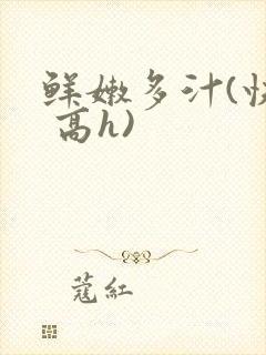 鲜嫩多汁(快穿 高h)