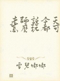 老师说今天随我怎么玩都可以