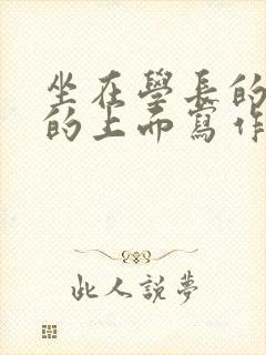 坐在学长的硬硬的上面写作业