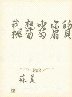 我想吃你的水蜜桃葡萄扇贝