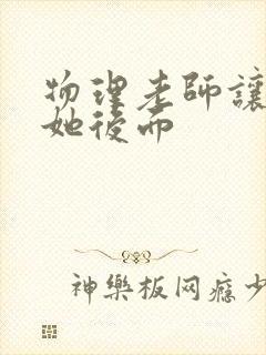 物理老师让我上她后面