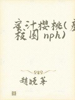 蜜汁樱桃(产乳 校园 nph)