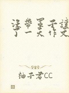 没带罩子让他C了一天作文