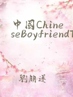 中国ChineseBoyfriendTV