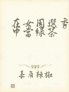 在女团选秀节目中当绿茶