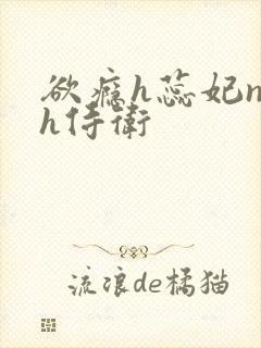 欲瘾h蕊妃nph侍卫