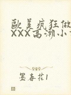 欧美疯狂做受XXXX高潮小说