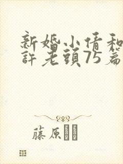 新婚小倩和邻居许老头75篇