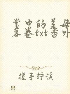 掌中的美母版主幕卷txt番外