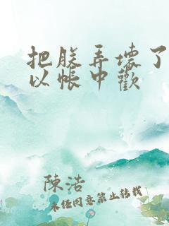 把朕弄坏了都可以帐中欢