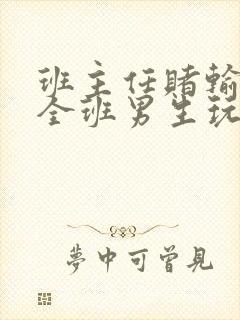 班主任赌输了被全班男生玩弄