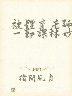 被体育老师c了一节课林妙妙