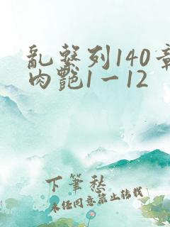 乱系列140章肉艳1一12
