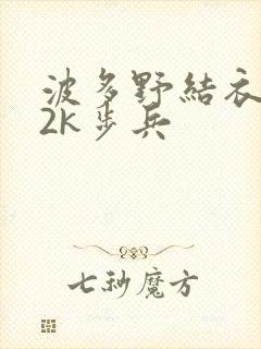 波多野结衣ed2k步兵