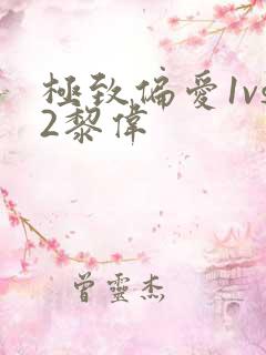 极致偏爱1vs2黎伟