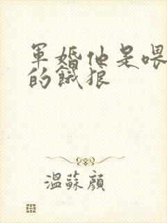 军婚他是喂不饱的饿狼