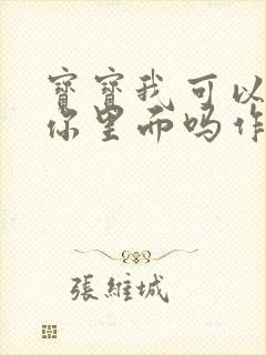 宝宝我可以尿在你里面吗作文