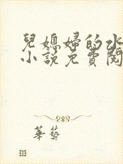 儿媳妇的水蜜桃小说免费阅读全文