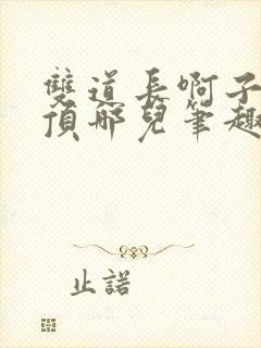 双道长啊子琛别顶哪儿笔趣阁