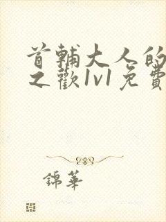 首辅大人的床榻之欢1v1免费