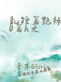 乱短篇艳辣500篇h文