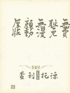 厚颜无耻无删减版动漫免费阅读