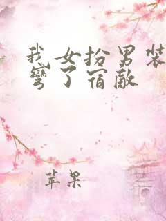 我女扮男装后掰弯了宿敌