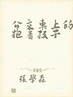 公交车上的诗绵抱着孩子