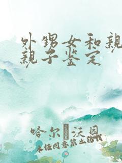 外甥女和亲舅舅亲子鉴定