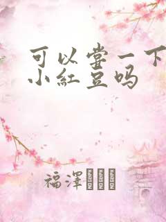 可以尝一下你的小红豆吗