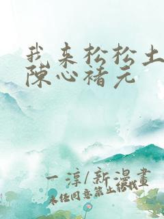 我来松松土全文陈心褚元