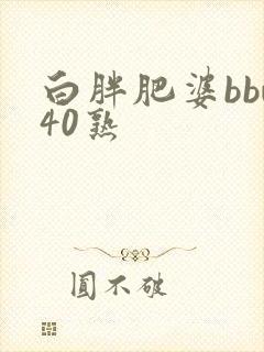 白胖肥婆bbw40熟