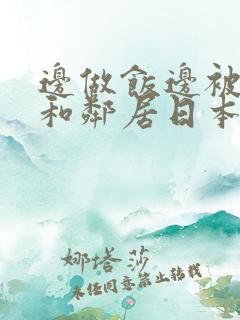 边做饭边被躁我和邻居日本