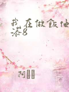 我在做饭他在下添8